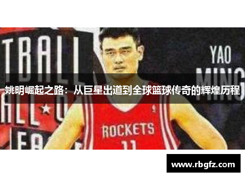 姚明崛起之路：从巨星出道到全球篮球传奇的辉煌历程