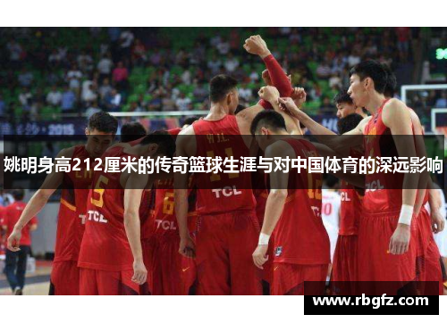 姚明身高212厘米的传奇篮球生涯与对中国体育的深远影响