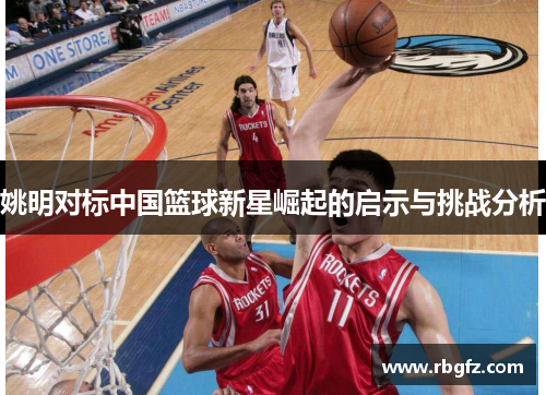 姚明对标中国篮球新星崛起的启示与挑战分析