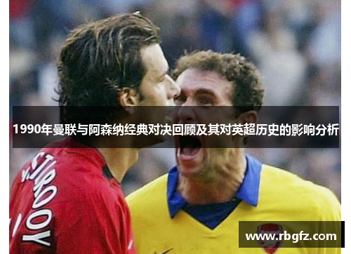 1990年曼联与阿森纳经典对决回顾及其对英超历史的影响分析
