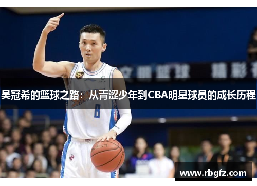 吴冠希的篮球之路：从青涩少年到CBA明星球员的成长历程