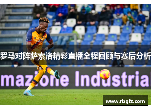 罗马对阵萨索洛精彩直播全程回顾与赛后分析